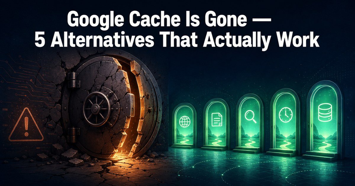 Google Cache Is Gone — 5 Alternatives That Actually Work